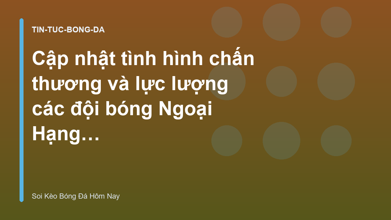 Cập nhật tình hình chấn thương và lực lượng các đội bóng Ngoại Hạng Anh mới nhất