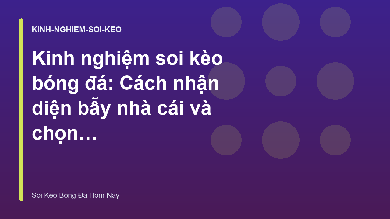 Kinh nghiệm soi kèo bóng đá: Cách nhận diện bẫy nhà cái và chọn kèo thơm