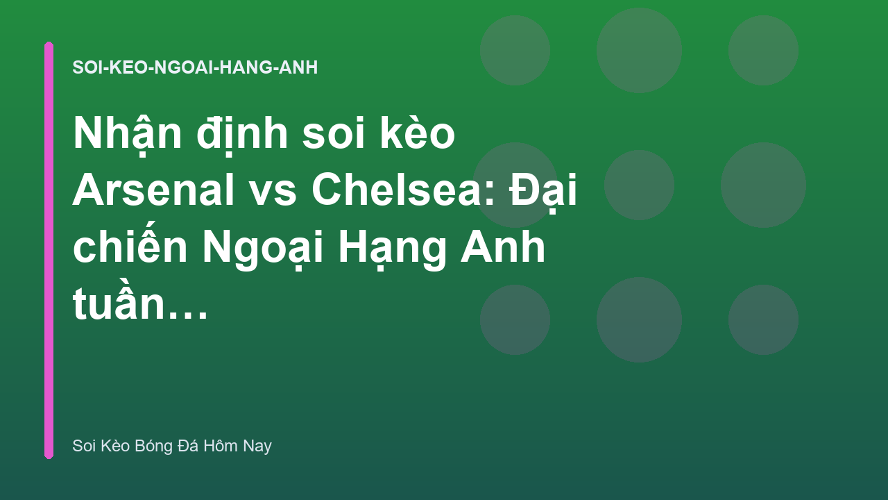 Nhận định soi kèo Arsenal vs Chelsea: Đại chiến Ngoại Hạng Anh tuần này