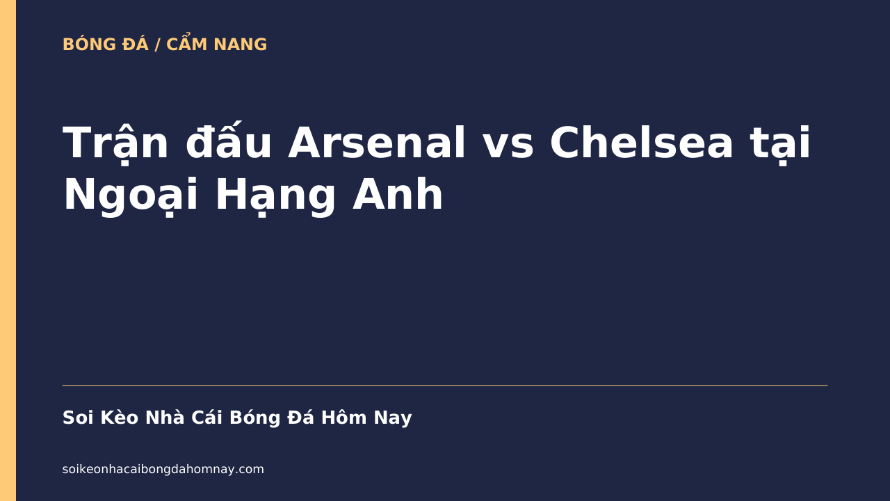 Trận đấu Arsenal vs Chelsea tại Ngoại Hạng Anh