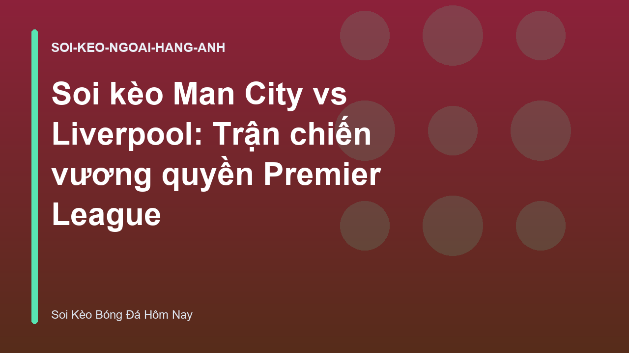 Soi kèo Man City vs Liverpool: Trận chiến vương quyền Premier League